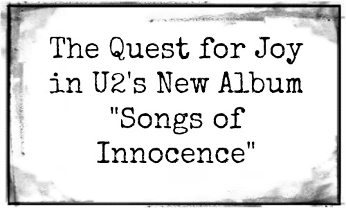 The Quest for Joy in U2’s ‘Songs of Innocence’