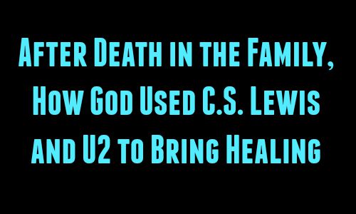 After Death in Family, How God Used C.S. Lewis and U2 to Bring Healing